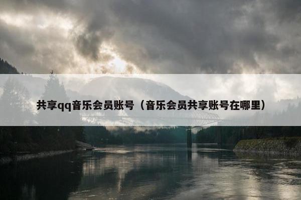共享qq音乐会员账号（音乐会员共享账号在哪里）
