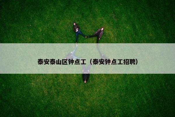 泰安泰山区钟点工（泰安钟点工招聘）