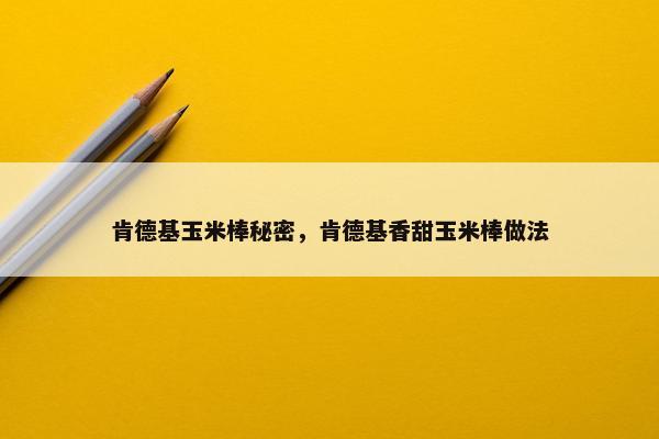 肯德基玉米棒秘密，肯德基香甜玉米棒做法