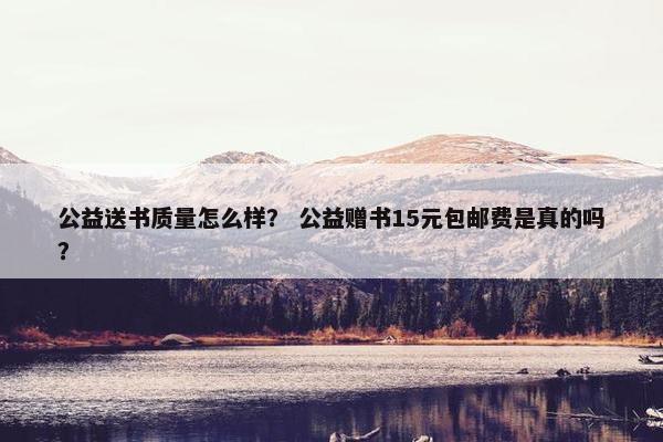 公益送书质量怎么样？ 公益赠书15元包邮费是真的吗？