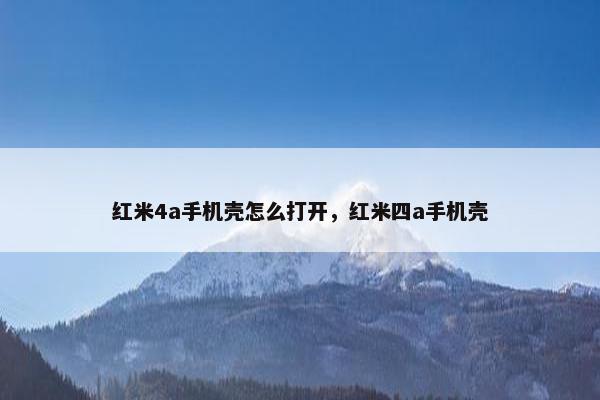 红米4a手机壳怎么打开，红米四a手机壳