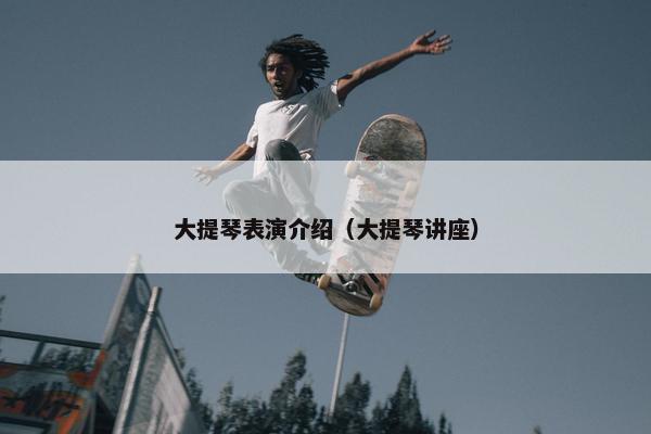 大提琴表演介绍（大提琴讲座）
