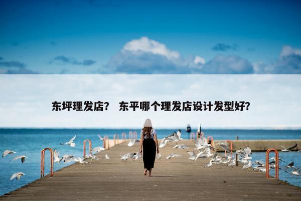 东坪理发店？ 东平哪个理发店设计发型好？