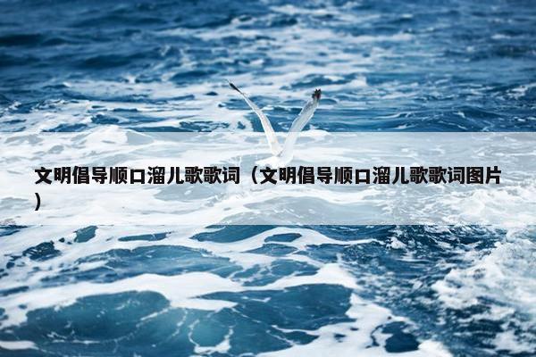 文明倡导顺口溜儿歌歌词（文明倡导顺口溜儿歌歌词图片）
