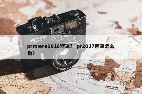 prmiere2018遮罩？ pr2017遮罩怎么做？