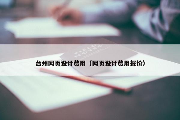 台州网页设计费用（网页设计费用报价）