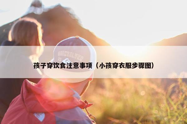 孩子穿饮食注意事项（小孩穿衣服步骤图）