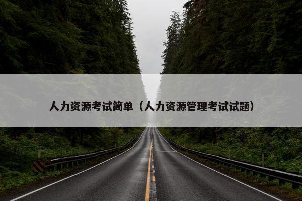 人力资源考试简单（人力资源管理考试试题）