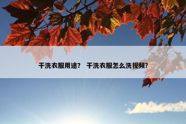 干洗衣服用途？ 干洗衣服怎么洗视频？