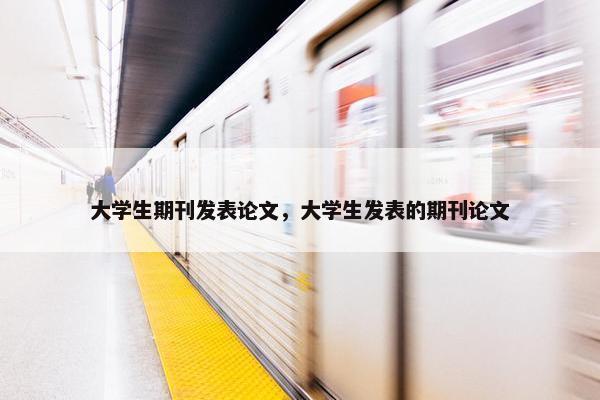 大学生期刊发表论文，大学生发表的期刊论文