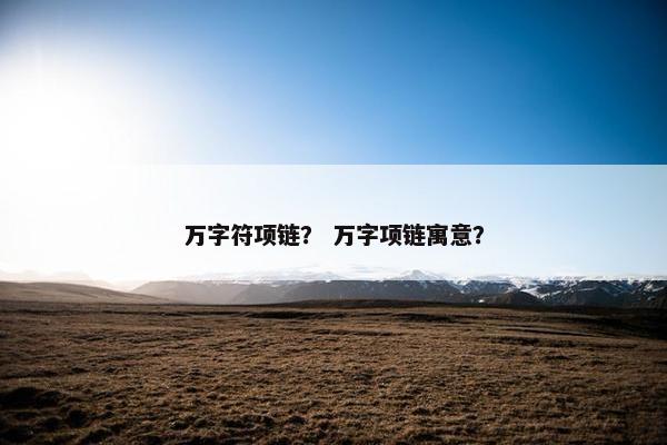 万字符项链？ 万字项链寓意？