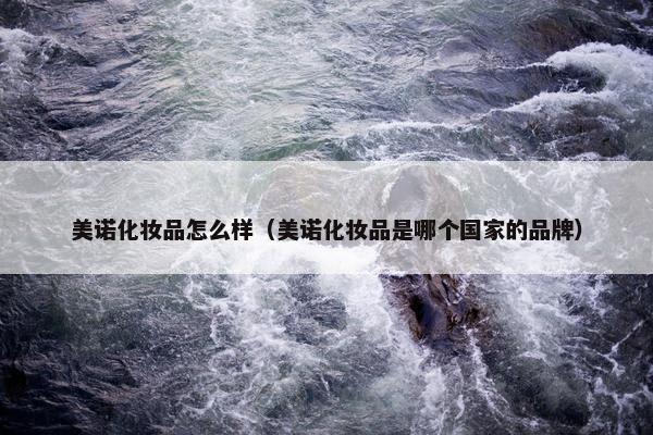 美诺化妆品怎么样（美诺化妆品是哪个国家的品牌）