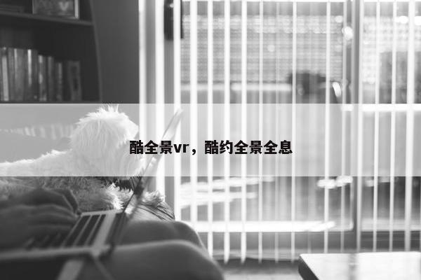 酷全景vr，酷约全景全息