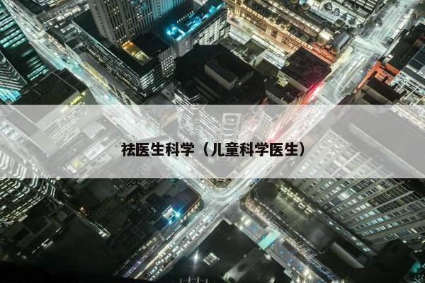 祛医生科学（儿童科学医生）