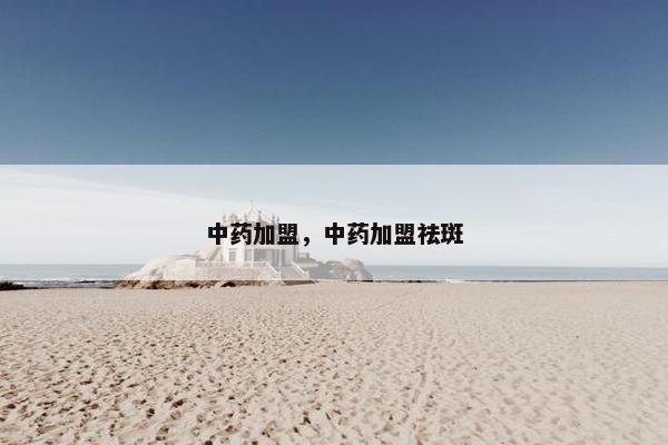 中药加盟，中药加盟祛斑