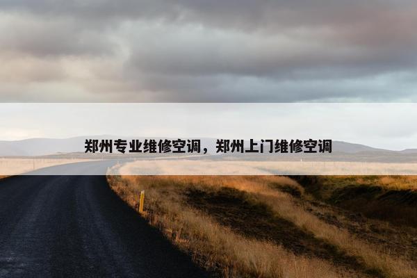 郑州专业维修空调，郑州上门维修空调
