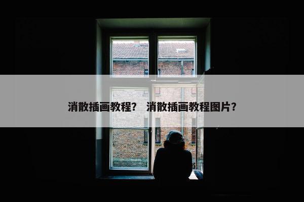 消散插画教程？ 消散插画教程图片？
