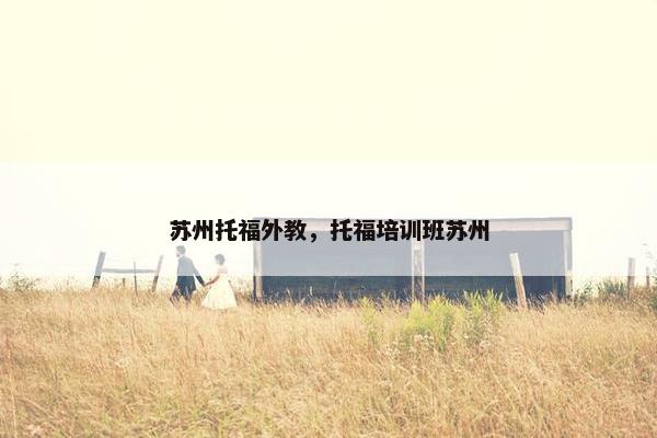 苏州托福外教，托福培训班苏州