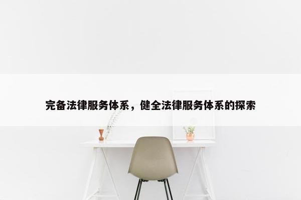 完备法律服务体系，健全法律服务体系的探索