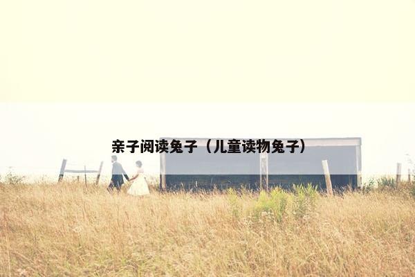 亲子阅读兔子（儿童读物兔子）