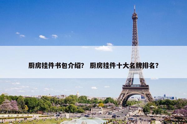 厨房挂件书包介绍？ 厨房挂件十大名牌排名？