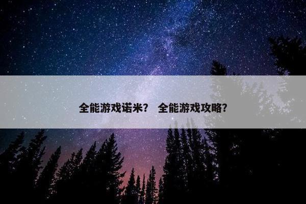 全能游戏诺米？ 全能游戏攻略？