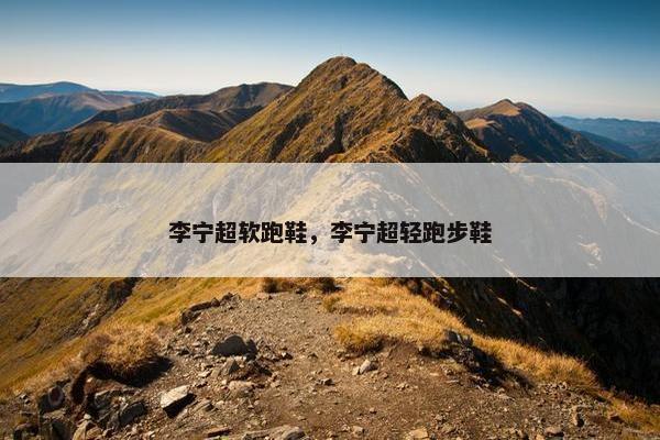李宁超软跑鞋，李宁超轻跑步鞋