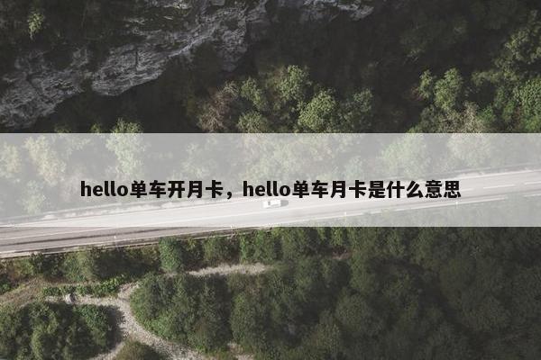 hello单车开月卡，hello单车月卡是什么意思