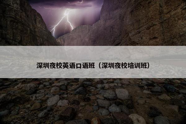 深圳夜校英语口语班（深圳夜校培训班）