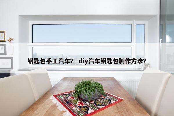 钥匙包手工汽车？ diy汽车钥匙包制作方法？