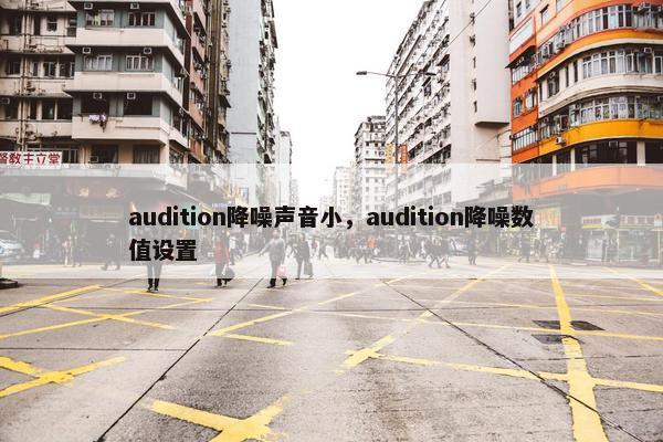 audition降噪声音小，audition降噪数值设置
