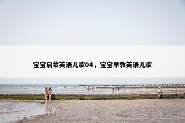 宝宝启蒙英语儿歌04，宝宝早教英语儿歌