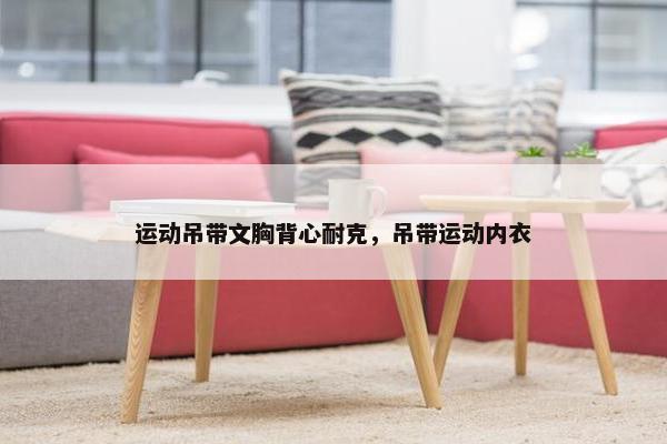 运动吊带文胸背心耐克，吊带运动内衣