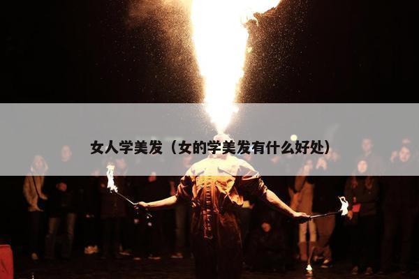 女人学美发（女的学美发有什么好处）
