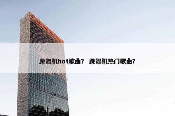 跳舞机hot歌曲？ 跳舞机热门歌曲？
