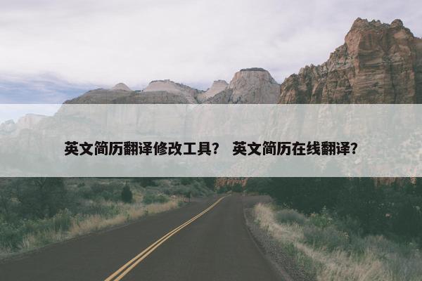 英文简历翻译修改工具？ 英文简历在线翻译？