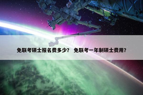 免联考硕士报名费多少？ 免联考一年制硕士费用？