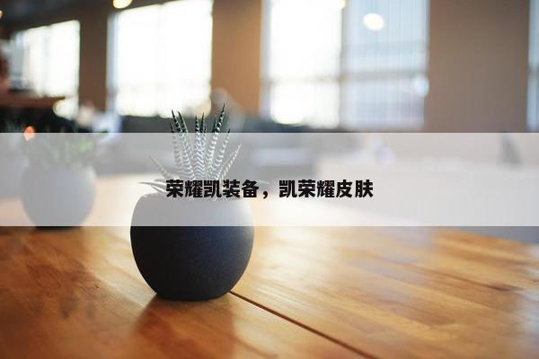 荣耀凯装备，凯荣耀皮肤