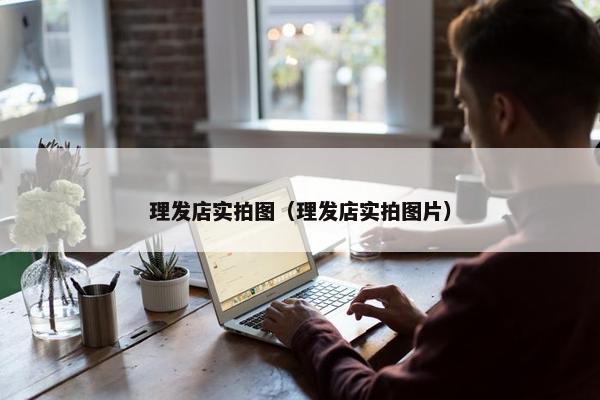 理发店实拍图（理发店实拍图片）