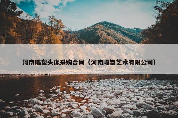 河南雕塑头像采购合同（河南雕塑艺术有限公司）