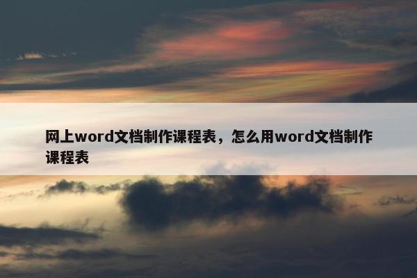 网上word文档制作课程表，怎么用word文档制作课程表