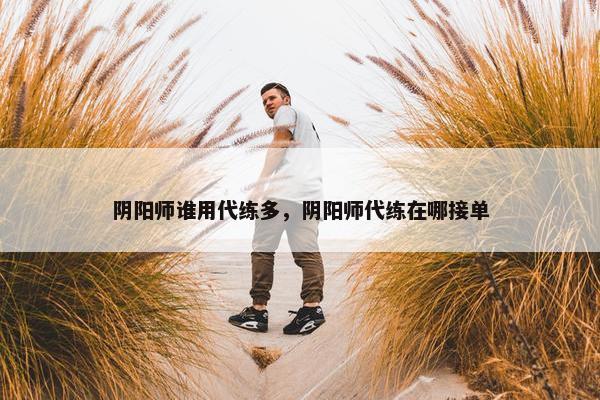 阴阳师谁用代练多，阴阳师代练在哪接单