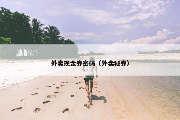 外卖现金券密码（外卖秘券）