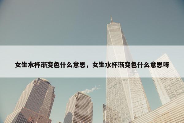女生水杯渐变色什么意思，女生水杯渐变色什么意思呀