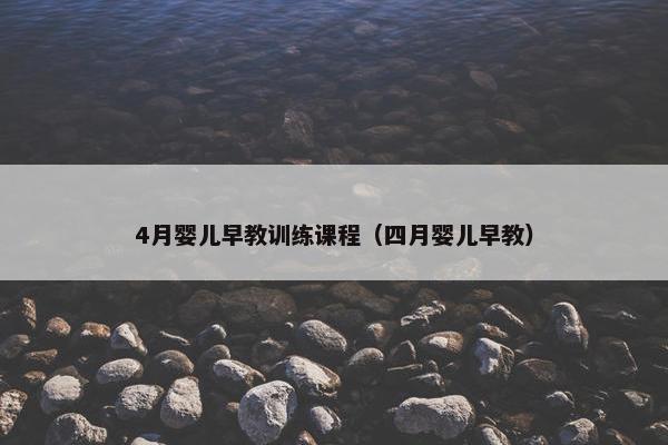 4月婴儿早教训练课程（四月婴儿早教）
