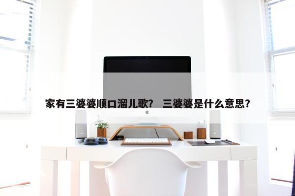 家有三婆婆顺口溜儿歌？ 三婆婆是什么意思？