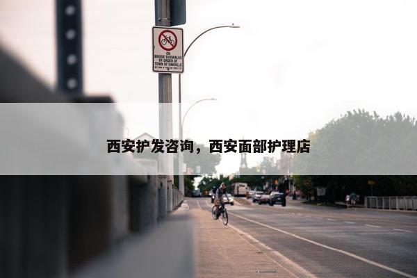 西安护发咨询，西安面部护理店