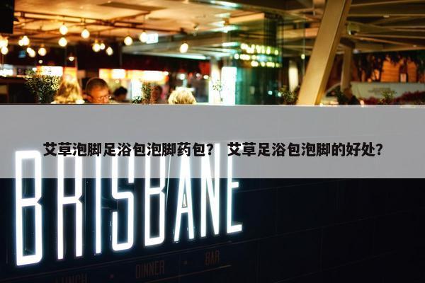 艾草泡脚足浴包泡脚药包？ 艾草足浴包泡脚的好处？