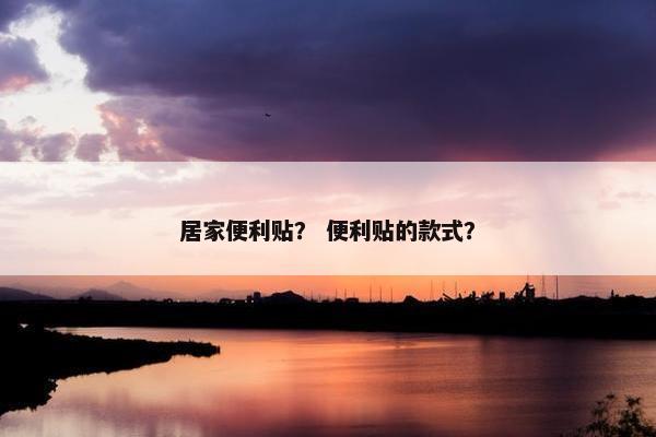 居家便利贴？ 便利贴的款式？