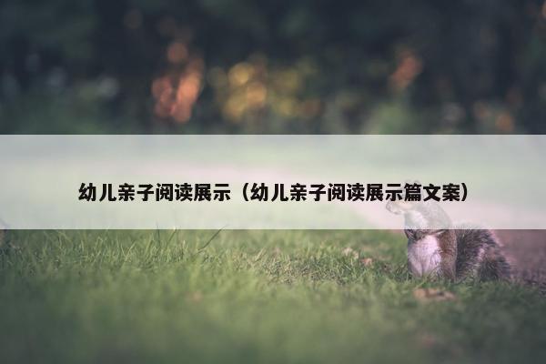 幼儿亲子阅读展示（幼儿亲子阅读展示篇文案）